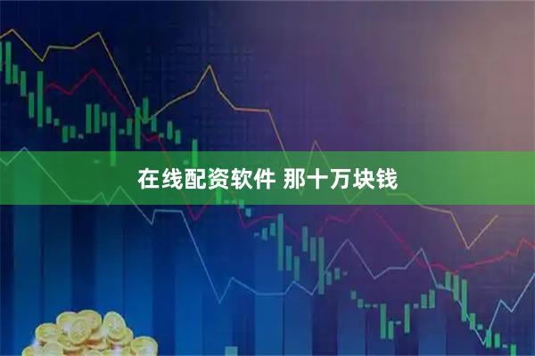 在线配资软件 那十万块钱